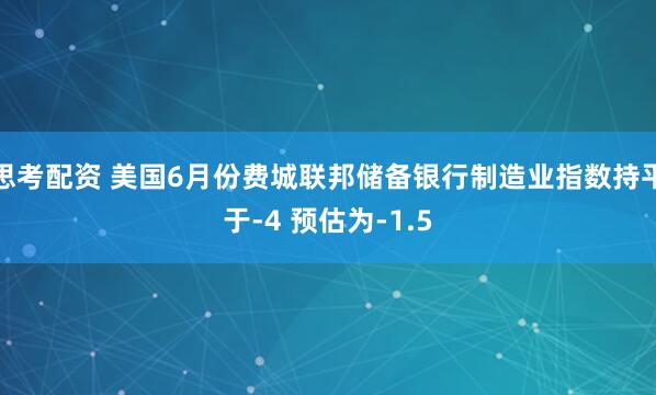 思考配资 美国6月份费城联邦储备银行制造业指数持平于-4 预估为-1.5