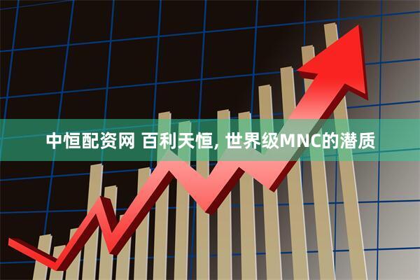 中恒配资网 百利天恒, 世界级MNC的潜质