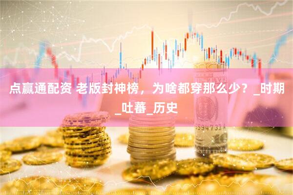 点赢通配资 老版封神榜，为啥都穿那么少？_时期_吐蕃_历史