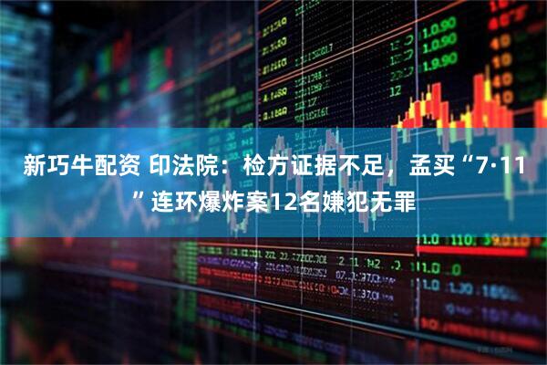 新巧牛配资 印法院：检方证据不足，孟买“7·11”连环爆炸案12名嫌犯无罪