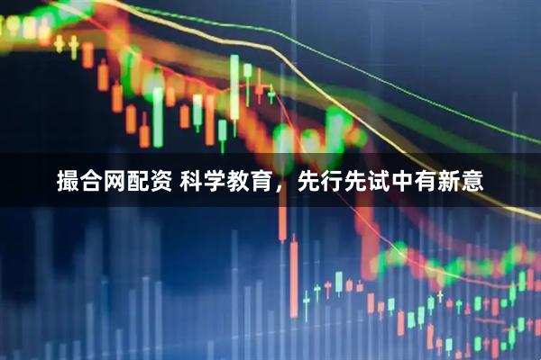 撮合网配资 科学教育，先行先试中有新意