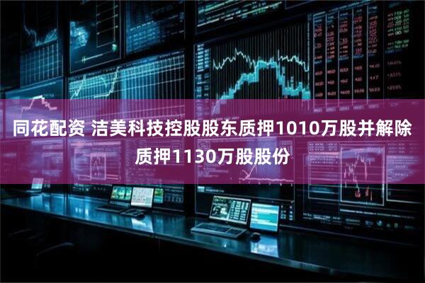 同花配资 洁美科技控股股东质押1010万股并解除质押1130万股股份
