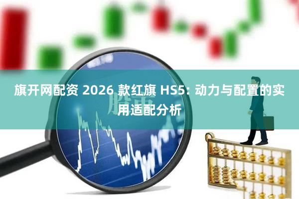 旗开网配资 2026 款红旗 HS5: 动力与配置的实用适配分析