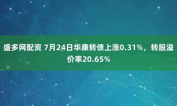 盛多网配资 7月24日华康转债上涨0.31%,转股溢价率20.65%