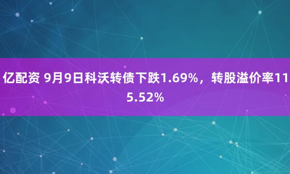 亿配资 9月9日科沃转债下跌1.69%，转股溢价率115.52%