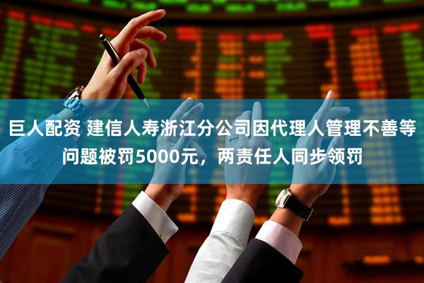 巨人配资 建信人寿浙江分公司因代理人管理不善等问题被罚5000元，两责任人同步领罚
