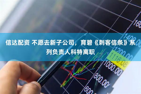 信达配资 不愿去新子公司,育碧《刺客信条》系列负责人科特离职