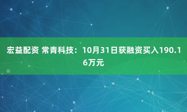 宏益配资 常青科技：10月31日获融资买入190.16万元