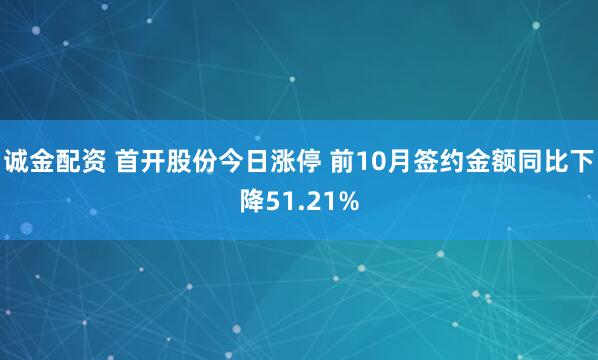 诚金配资 首开股份今日涨停 前10月签约金额同比下降51.21%