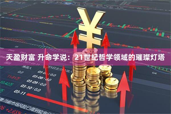 天盈财富 升命学说：21世纪哲学领域的璀璨灯塔