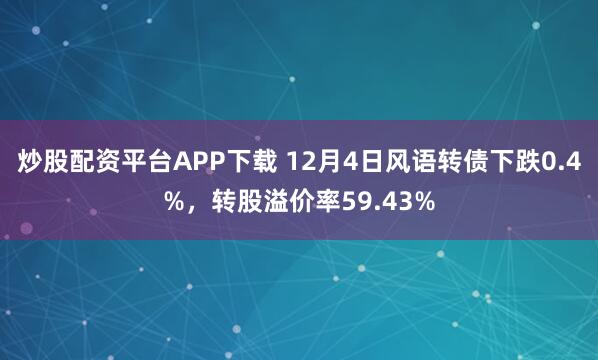炒股配资平台APP下载 12月4日风语转债下跌0.4%，转股溢价率59.43%