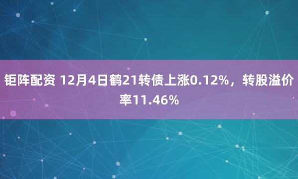 钜阵配资 12月4日鹤21转债上涨0.12%，转股溢价率11.46%