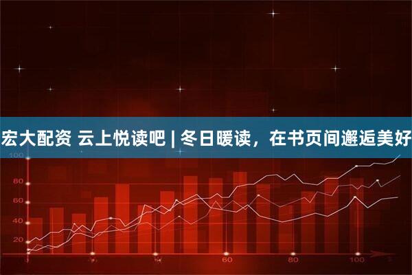 宏大配资 云上悦读吧 | 冬日暖读,在书页间邂逅美好